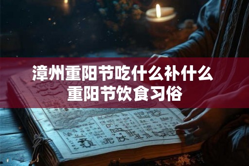 漳州重阳节吃什么补什么 重阳节饮食习俗 漳州重阳节吃什么补什么 重阳节饮食习俗