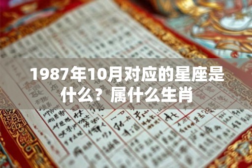 1987年10月对应的星座是什么?属什么生肖 1987年10月对应的星座是什么?属什么生肖