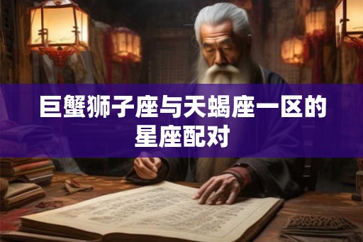 巨蟹狮子座与天蝎座一区的星座配对 巨蟹狮子座与天蝎座一区的星座配对