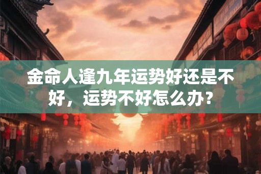 金命人逢九年运势好还是不好，运势不好怎么办？