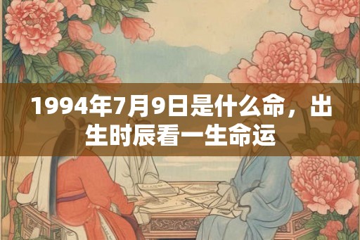 1994年7月9日是什么命，出生时辰看一生命运
