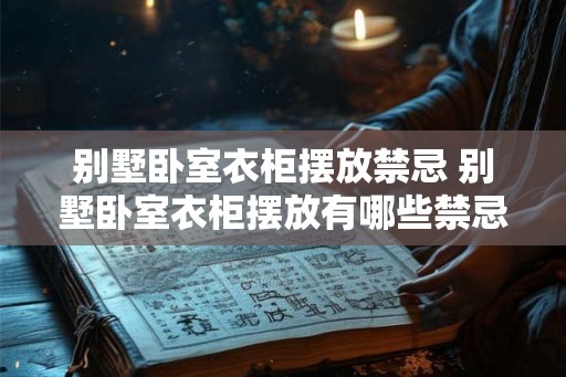 别墅卧室衣柜摆放禁忌 别墅卧室衣柜摆放有哪些禁忌