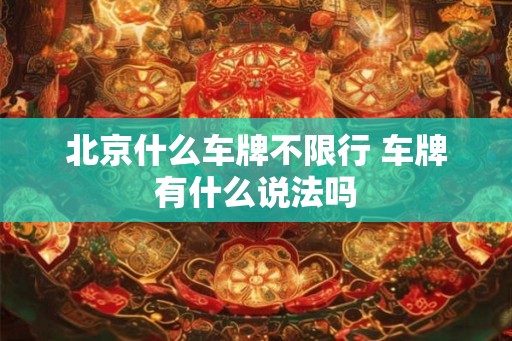 北京什么车牌不限行 车牌有什么说法吗