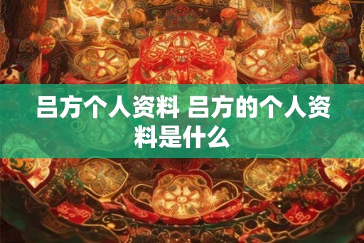 吕方个人资料 吕方的个人资料是什么