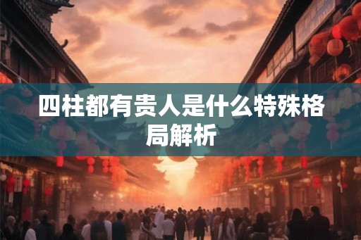 四柱都有贵人是什么特殊格局解析