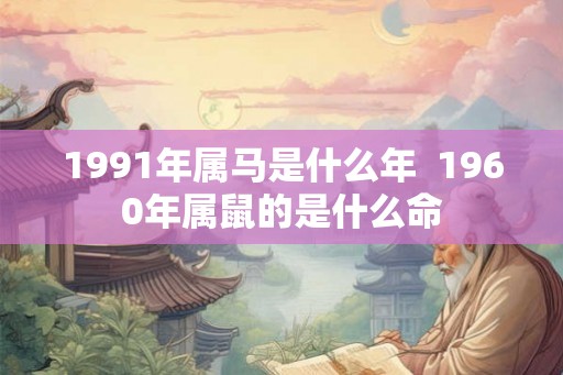 1991年属马是什么年  1960年属鼠的是什么命