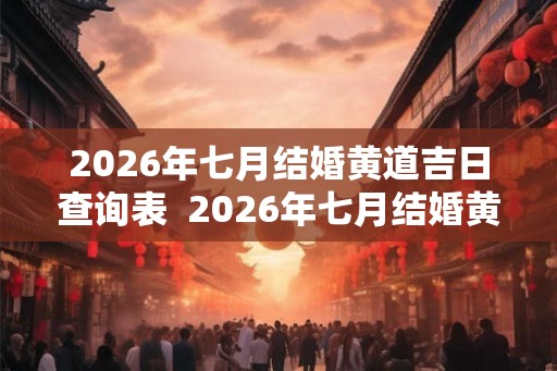 2026年七月结婚黄道吉日查询表  2026年七月结婚黄道吉日查询表