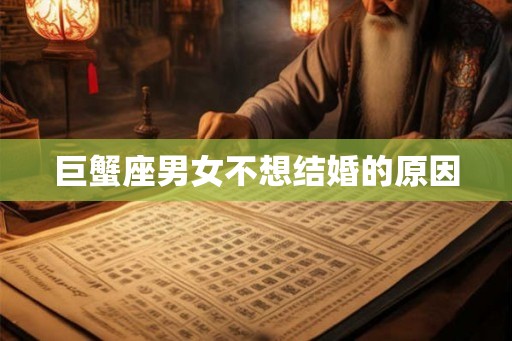 巨蟹座男女不想结婚的原因 巨蟹座男女不想结婚的原因