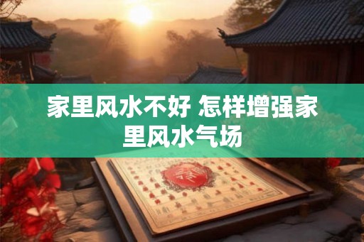 家里风水不好 怎样增强家里风水气场