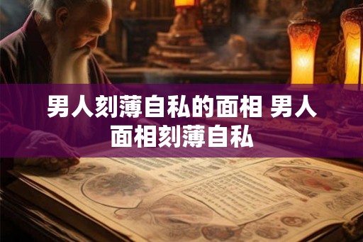 男人刻薄自私的面相 男人面相刻薄自私
