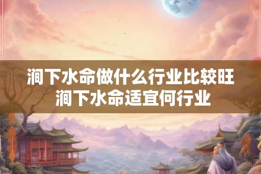 涧下水命做什么行业比较旺 涧下水命适宜何行业