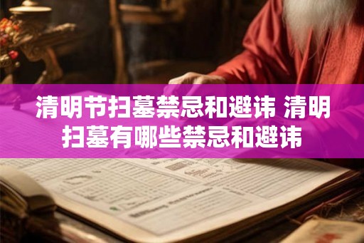 清明节扫墓禁忌和避讳 清明扫墓有哪些禁忌和避讳 清明节扫墓禁忌和避讳 清明扫墓有哪些禁忌和避讳