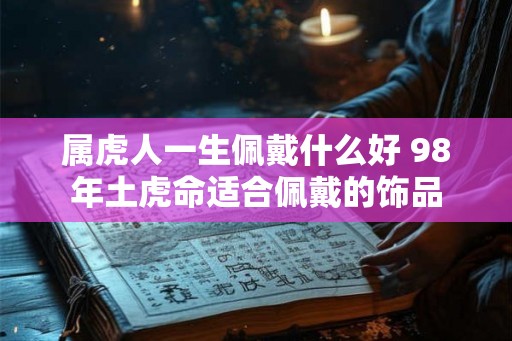 属虎人一生佩戴什么好 98年土虎命适合佩戴的饰品