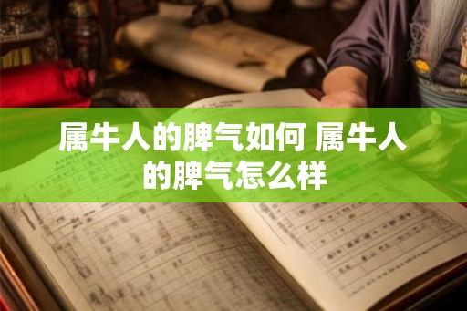 属牛人的脾气如何 属牛人的脾气怎么样 属牛人的脾气如何 属牛人的脾气怎么样