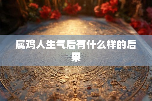 属鸡人生气后有什么样的后果