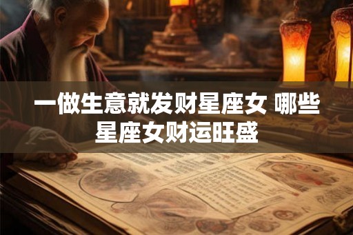 一做生意就发财星座女 哪些星座女财运旺盛