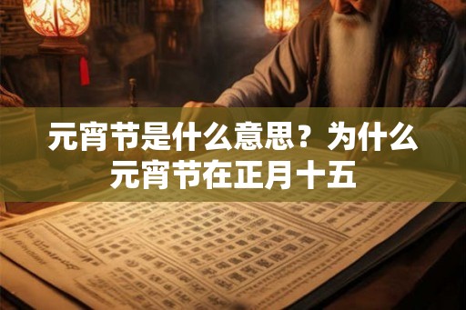 元宵节是什么意思?为什么元宵节在正月十五 元宵节是什么意思?为什么元宵节在正月十五