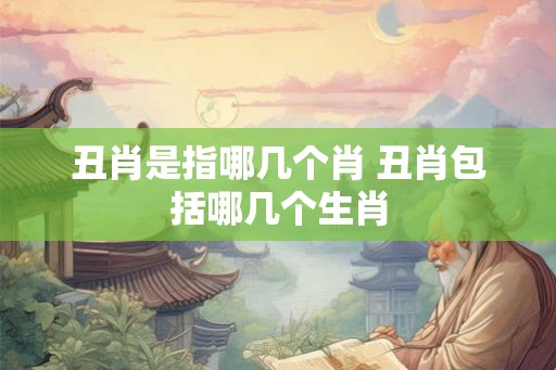 丑肖是指哪几个肖 丑肖包括哪几个生肖