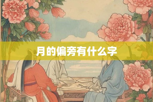 月的偏旁有什么字 月的偏旁有什么字