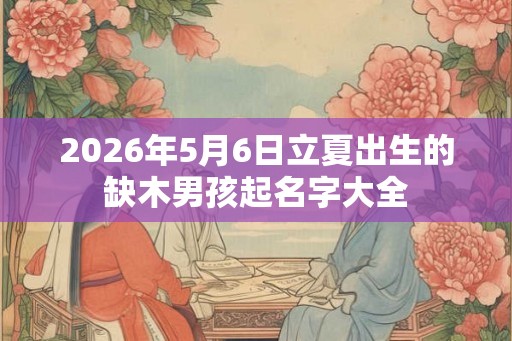 2026年5月6日立夏出生的缺木男孩起名字大全