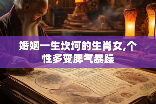 婚姻一生坎坷的生肖女,个性多变脾气暴躁 婚姻一生坎坷的生肖女,个性多变脾气暴躁