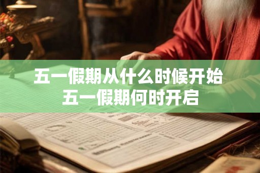 五一假期从什么时候开始 五一假期何时开启 五一假期从什么时候开始 五一假期何时开启