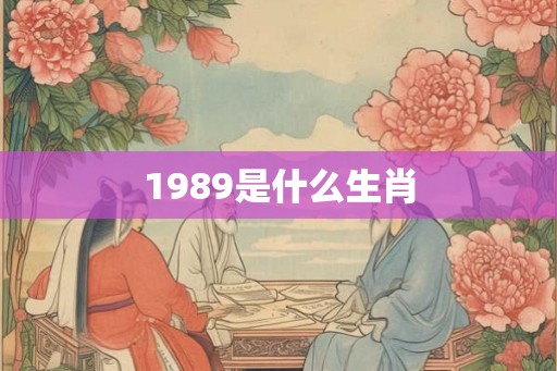 1989是什么生肖 1989是什么生肖