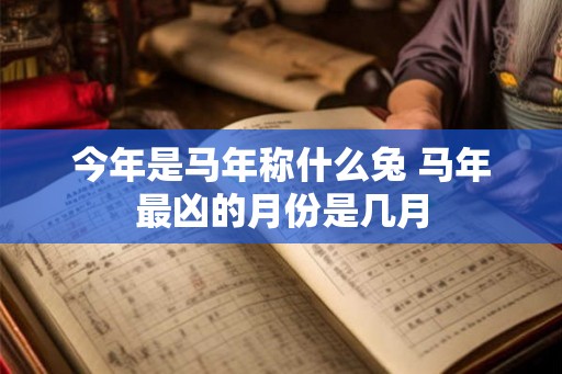 今年是马年称什么兔 马年最凶的月份是几月