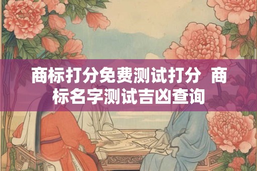 商标打分免费测试打分  商标名字测试吉凶查询