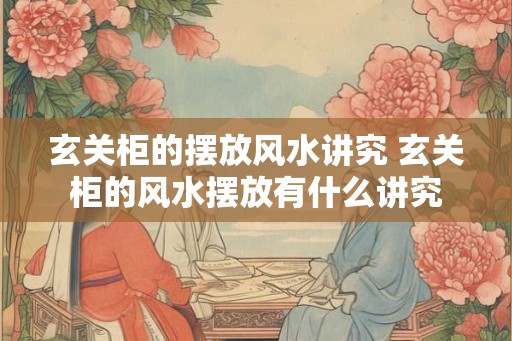 玄关柜的摆放风水讲究 玄关柜的风水摆放有什么讲究