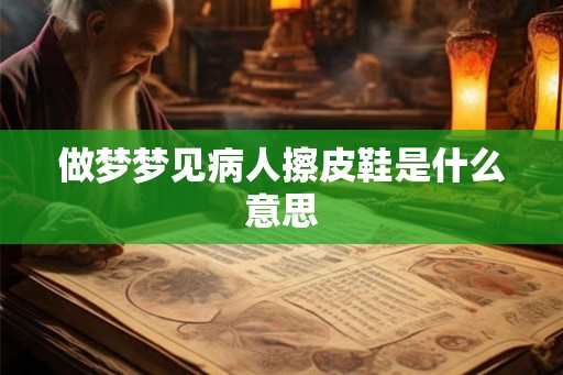 做梦梦见病人擦皮鞋是什么意思