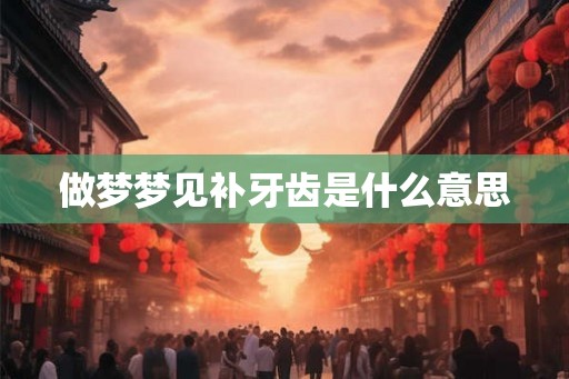 做梦梦见补牙齿是什么意思