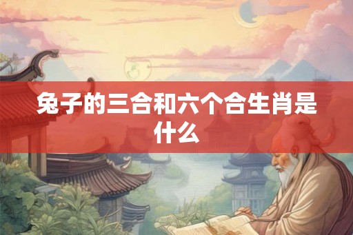 兔子的三合和六个合生肖是什么