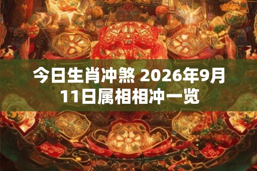 今日生肖冲煞 2026年9月11日属相相冲一览