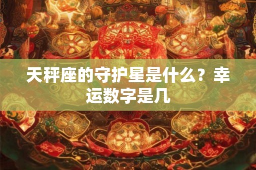 天秤座的守护星是什么？幸运数字是几