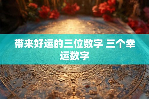 带来好运的三位数字 三个幸运数字