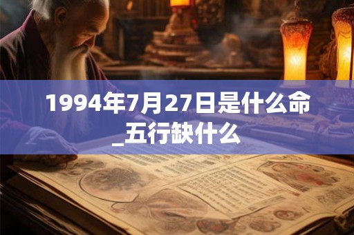 1994年7月27日是什么命_五行缺什么