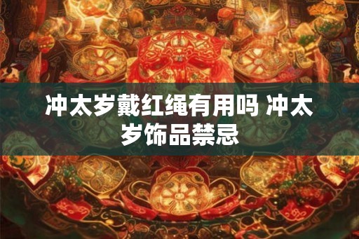 冲太岁戴红绳有用吗 冲太岁饰品禁忌