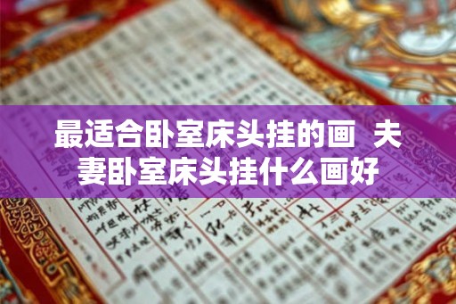 最适合卧室床头挂的画  夫妻卧室床头挂什么画好