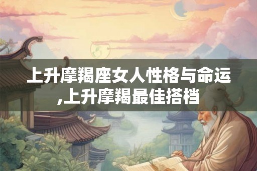 上升摩羯座女人性格与命运,上升摩羯最佳搭档