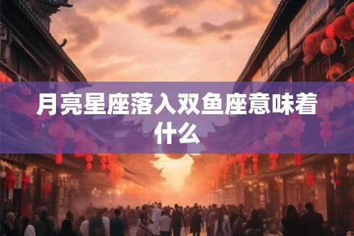 月亮星座落入双鱼座意味着什么