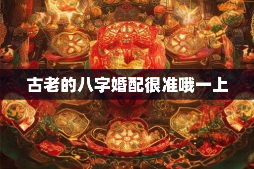 古老的八字婚配很准哦一上