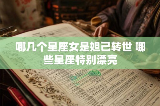 哪几个星座女是妲己转世 哪些星座特别漂亮