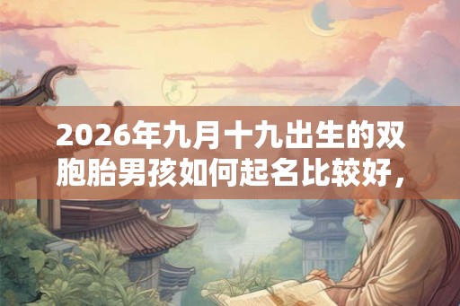 2026年九月十九出生的双胞胎男孩如何起名比较好，五行属属相是什么