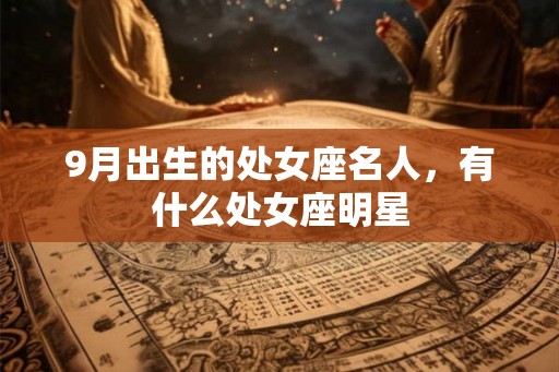 9月出生的处女座名人，有什么处女座明星
