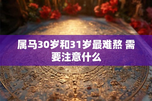 属马30岁和31岁最难熬 需要注意什么 属马30岁和31岁最难熬 需要注意什么