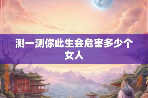 测一测你此生会危害多少个女人