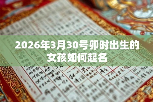 2026年3月30号卯时出生的女孩如何起名