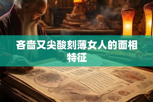 吝啬又尖酸刻薄女人的面相特征
