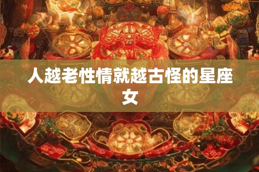 人越老性情就越古怪的星座女